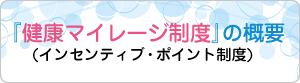『健康マイレージ制度』の概要(インセンティブ・ポイント制度)